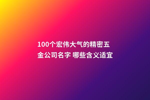 100个宏伟大气的精密五金公司名字 哪些含义适宜-第1张-公司起名-玄机派